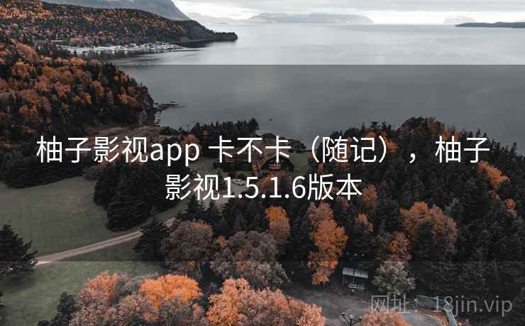 柚子影视app 卡不卡（随记），柚子影视1.5.1.6版本  第1张