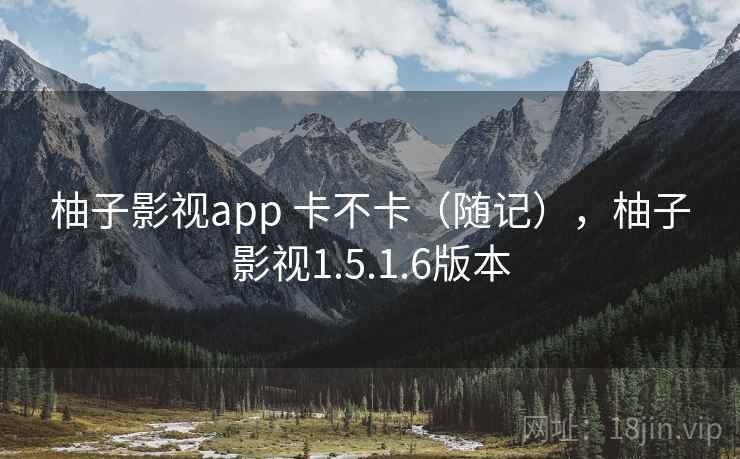 柚子影视app 卡不卡（随记），柚子影视1.5.1.6版本  第2张