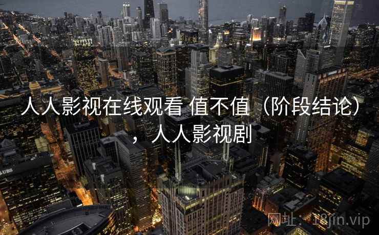 人人影视在线观看 值不值(阶段结论),人人影视剧 第1张 人人影视在线观看 值不值(阶段结论),人人影视剧 第1张