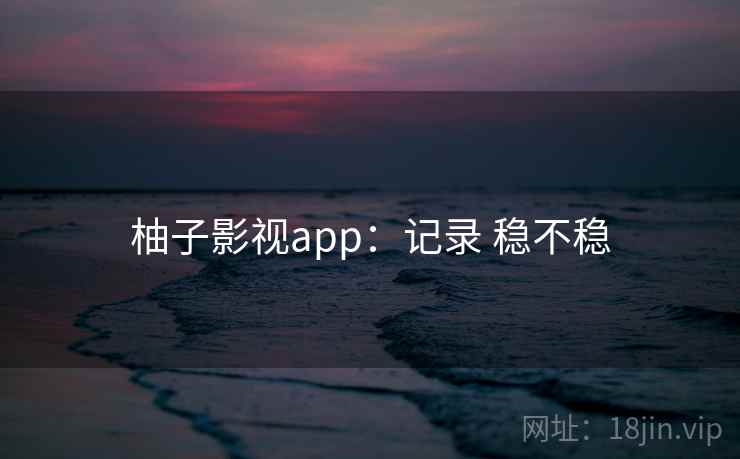 柚子影视app：记录 稳不稳  第1张