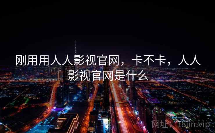 刚用用人人影视官网，卡不卡，人人影视官网是什么  第2张