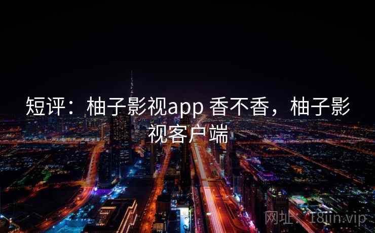 短评：柚子影视app 香不香，柚子影视客户端  第2张