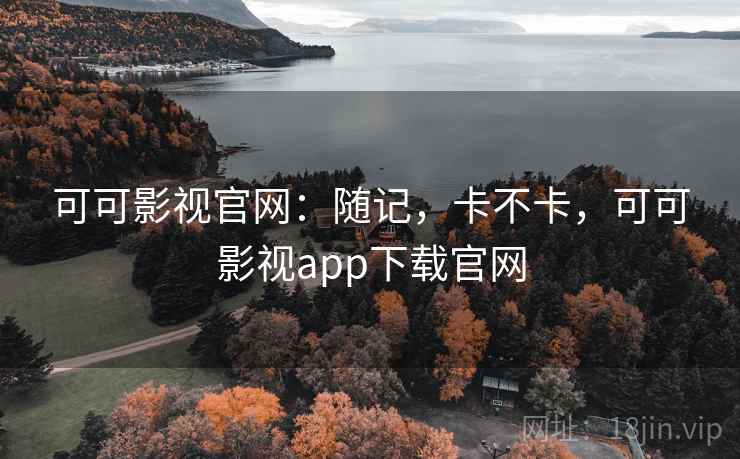 可可影视官网：随记，卡不卡，可可影视app下载官网  第2张