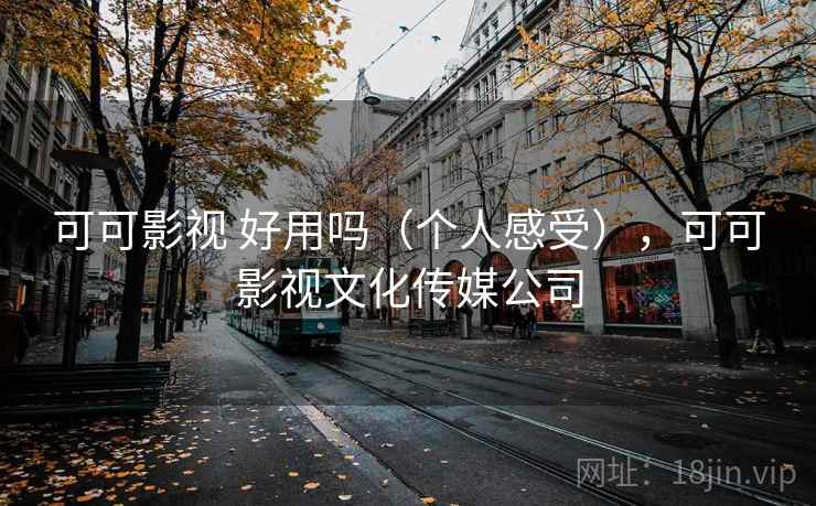 可可影视 好用吗（个人感受），可可影视文化传媒公司  第2张