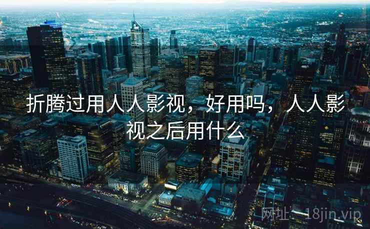 折腾过用人人影视，好用吗，人人影视之后用什么  第2张