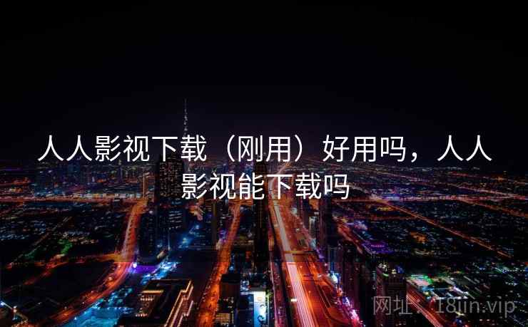 人人影视下载（刚用）好用吗，人人影视能下载吗  第1张