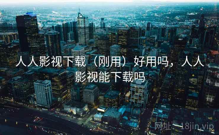 人人影视下载（刚用）好用吗，人人影视能下载吗  第2张