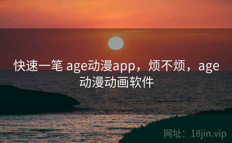 快速一笔 age动漫app，烦不烦，age动漫动画软件  第2张