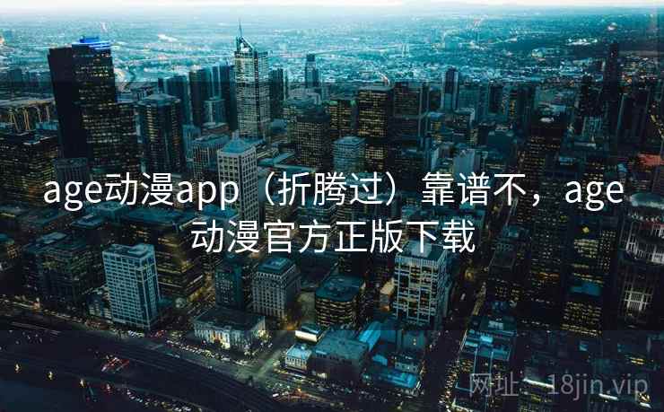 age动漫app（折腾过）靠谱不，age动漫官方正版下载  第1张