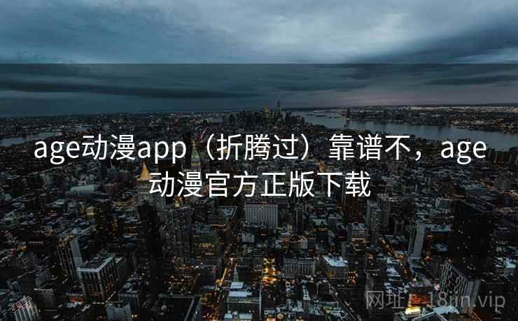age动漫app（折腾过）靠谱不，age动漫官方正版下载  第2张