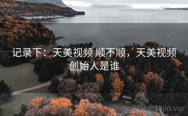 记录下：天美视频 顺不顺，天美视频创始人是谁  第2张