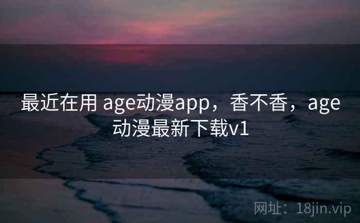最近在用 age动漫app,香不香,age动漫最新下载v1 第1张 最近在用 age动漫app,香不香,age动漫最新下载v1 第1张