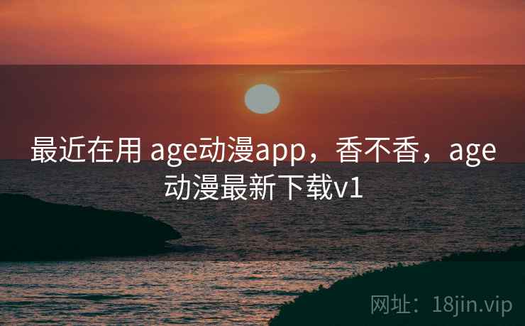 最近在用 age动漫app,香不香,age动漫最新下载v1 第2张 最近在用 age动漫app,香不香,age动漫最新下载v1 第2张