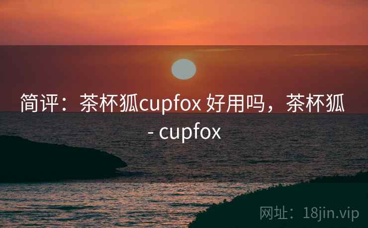 简评：茶杯狐cupfox 好用吗，茶杯狐 - cupfox  第2张