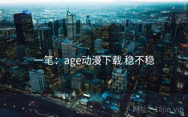 一笔：age动漫下载 稳不稳  第1张