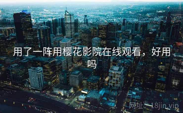 用了一阵用樱花影院在线观看，好用吗  第2张