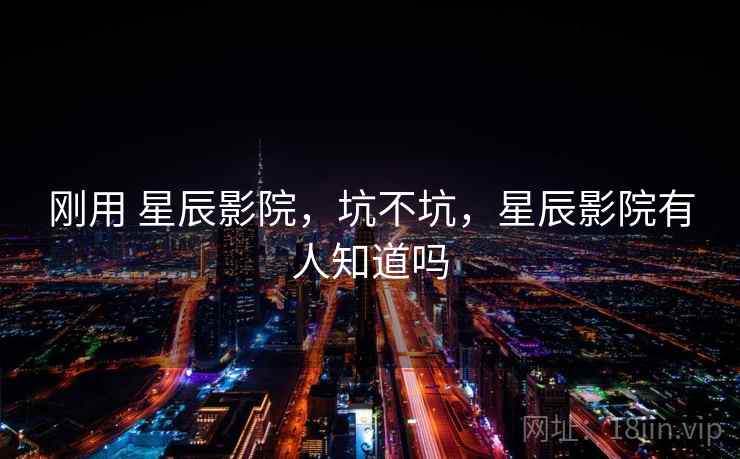 刚用 星辰影院，坑不坑，星辰影院有人知道吗  第2张