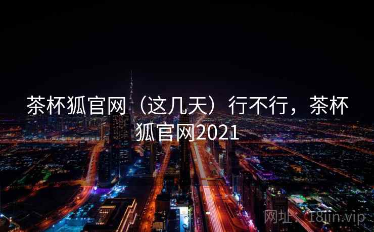 茶杯狐官网（这几天）行不行，茶杯狐官网2021  第2张