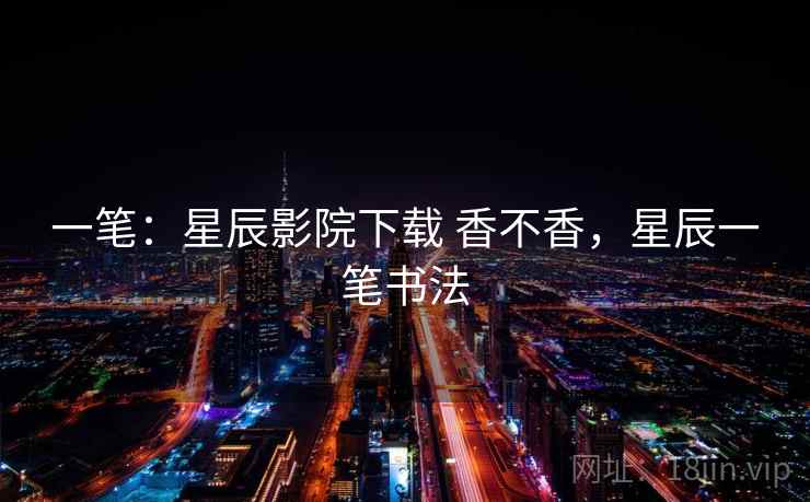 一笔：星辰影院下载 香不香，星辰一笔书法  第2张