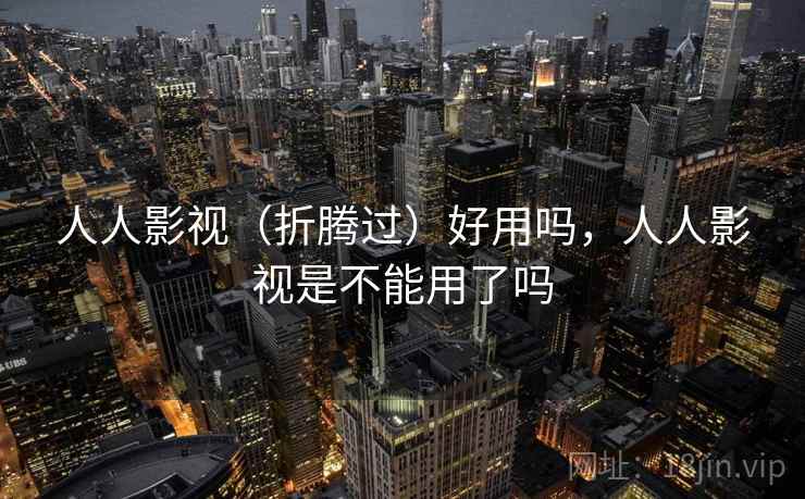 人人影视（折腾过）好用吗，人人影视是不能用了吗  第2张
