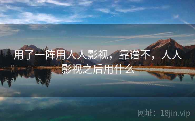 用了一阵用人人影视，靠谱不，人人影视之后用什么  第2张