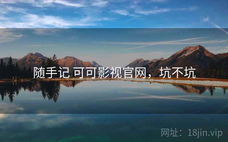 随手记 可可影视官网,坑不坑 第1张 随手记 可可影视官网,坑不坑 第1张