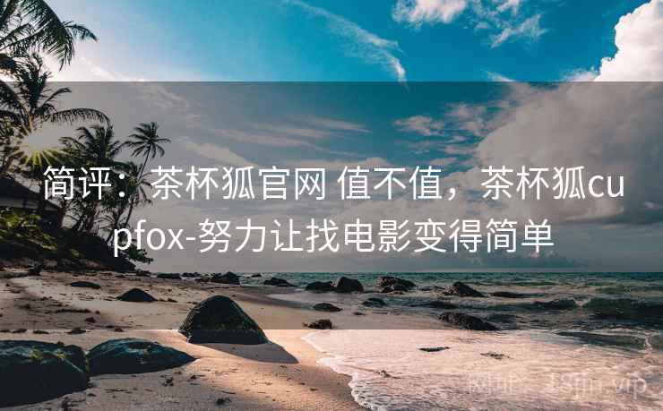 简评:茶杯狐官网 值不值,茶杯狐cupfox-努力让找电影变得简单 第1张 简评:茶杯狐官网 值不值,茶杯狐cupfox-努力让找电影变得简单 第1张
