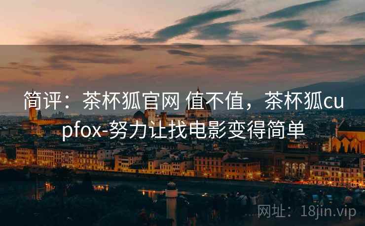 简评:茶杯狐官网 值不值,茶杯狐cupfox-努力让找电影变得简单 第2张 简评:茶杯狐官网 值不值,茶杯狐cupfox-努力让找电影变得简单 第2张