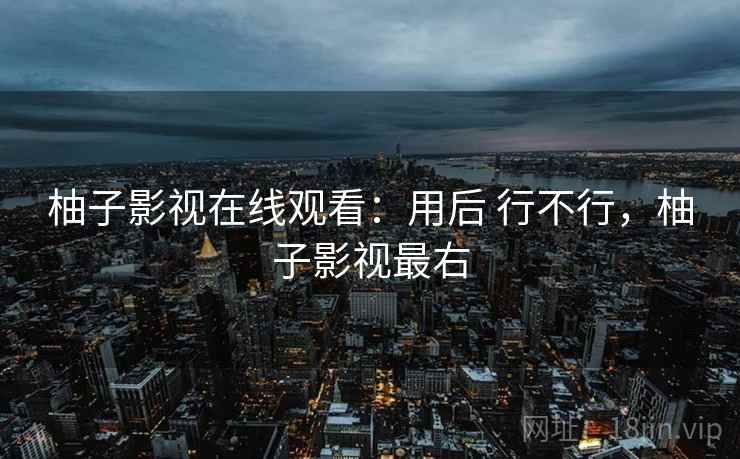 柚子影视在线观看：用后 行不行，柚子影视最右  第1张