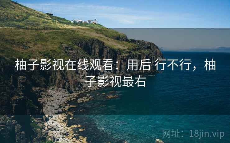柚子影视在线观看：用后 行不行，柚子影视最右  第2张