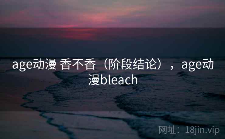 age动漫 香不香(阶段结论),age动漫bleach 第2张 age动漫 香不香(阶段结论),age动漫bleach 第2张