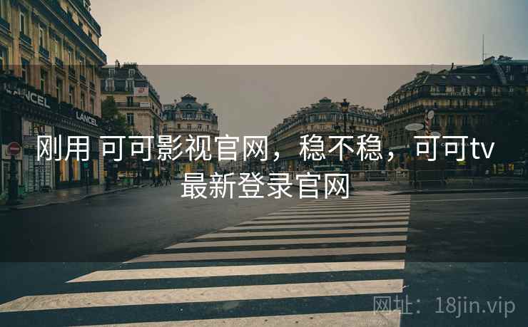 刚用 可可影视官网,稳不稳,可可tv最新登录官网 第2张 刚用 可可影视官网,稳不稳,可可tv最新登录官网 第2张
