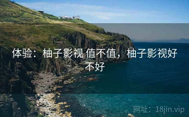 体验:柚子影视 值不值,柚子影视好不好 第1张 体验:柚子影视 值不值,柚子影视好不好 第1张