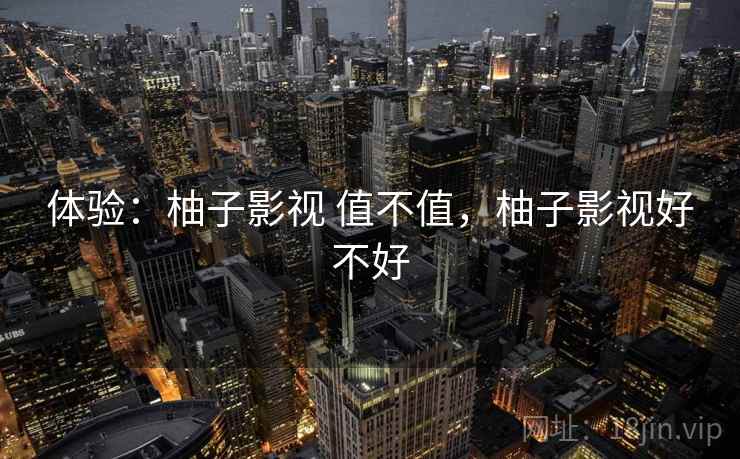 体验:柚子影视 值不值,柚子影视好不好 第2张 体验:柚子影视 值不值,柚子影视好不好 第2张