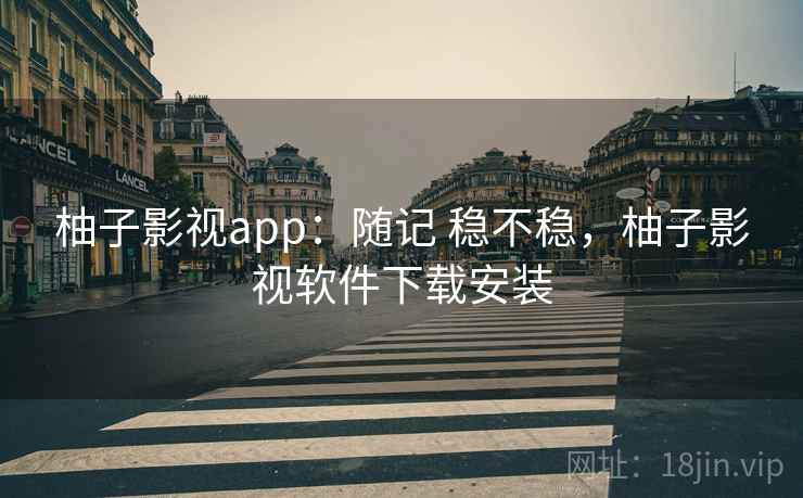 柚子影视app:随记 稳不稳,柚子影视软件下载安装 第1张 柚子影视app:随记 稳不稳,柚子影视软件下载安装 第1张