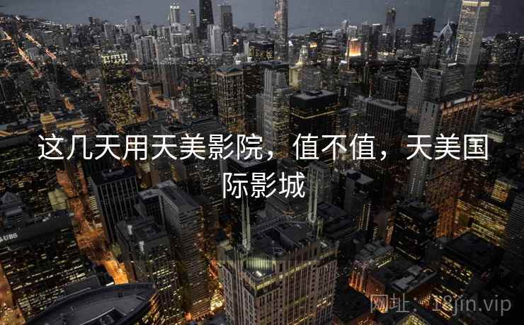 这几天用天美影院,值不值,天美国际影城 第1张 这几天用天美影院,值不值,天美国际影城 第1张