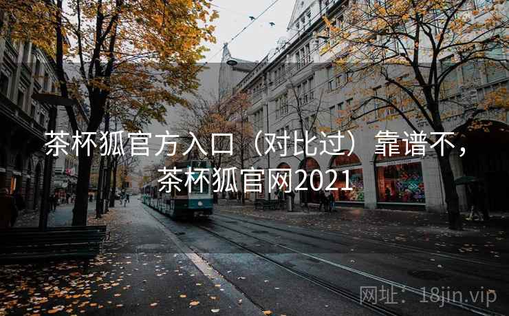 茶杯狐官方入口(对比过)靠谱不,茶杯狐官网2021 第1张 茶杯狐官方入口(对比过)靠谱不,茶杯狐官网2021 第1张