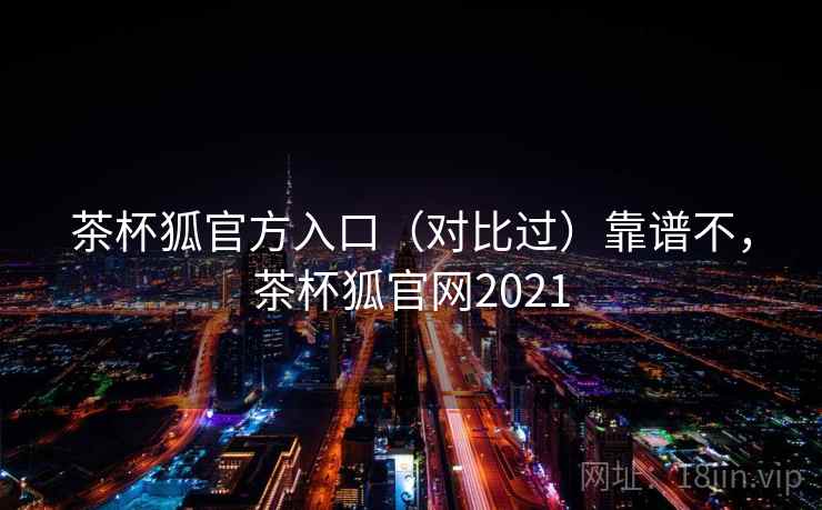 茶杯狐官方入口(对比过)靠谱不,茶杯狐官网2021 第2张 茶杯狐官方入口(对比过)靠谱不,茶杯狐官网2021 第2张