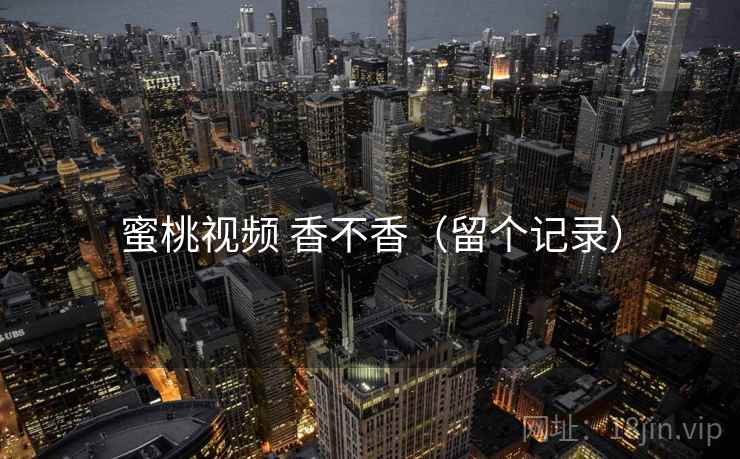 蜜桃视频 香不香(留个记录) 第2张 蜜桃视频 香不香(留个记录) 第2张