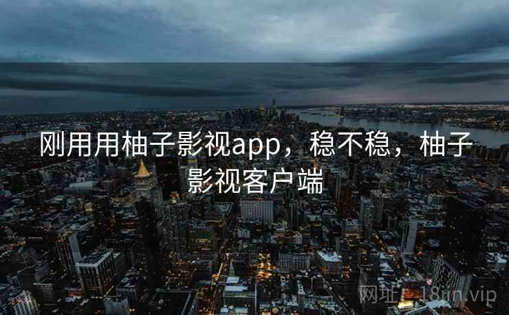 刚用用柚子影视app,稳不稳,柚子影视客户端 第1张 刚用用柚子影视app,稳不稳,柚子影视客户端 第1张