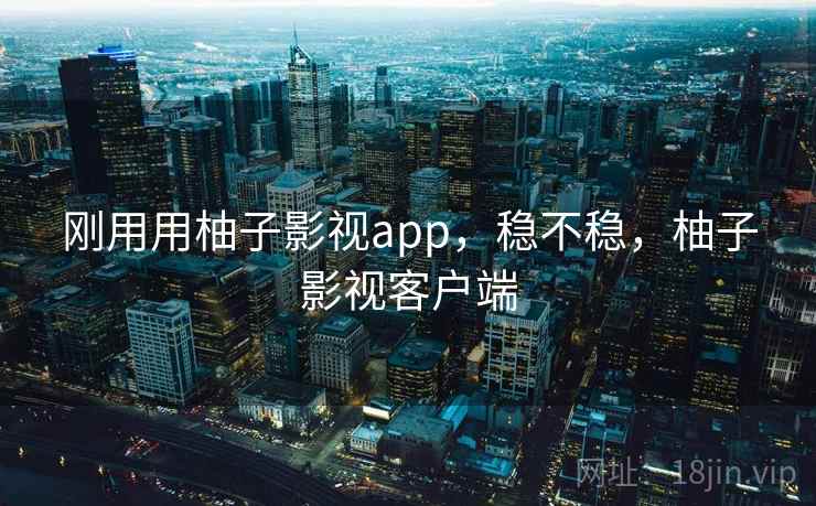 刚用用柚子影视app,稳不稳,柚子影视客户端 第2张 刚用用柚子影视app,稳不稳,柚子影视客户端 第2张
