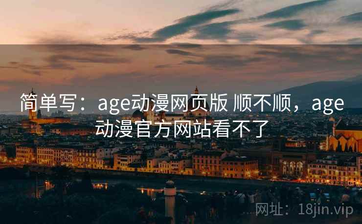 简单写:age动漫网页版 顺不顺,age动漫官方网站看不了 第2张 简单写:age动漫网页版 顺不顺,age动漫官方网站看不了 第2张