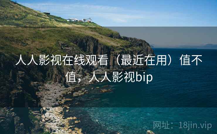人人影视在线观看(最近在用)值不值,人人影视bip 第1张 人人影视在线观看(最近在用)值不值,人人影视bip 第1张