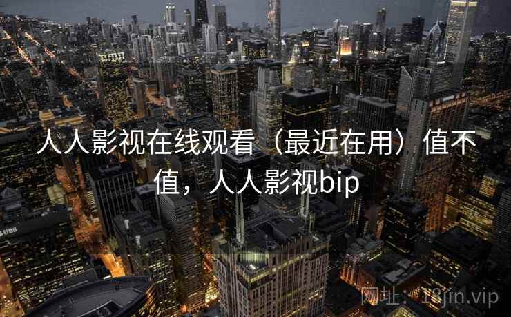人人影视在线观看(最近在用)值不值,人人影视bip 第2张 人人影视在线观看(最近在用)值不值,人人影视bip 第2张