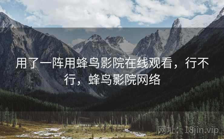 用了一阵用蜂鸟影院在线观看,行不行,蜂鸟影院网络 第2张 用了一阵用蜂鸟影院在线观看,行不行,蜂鸟影院网络 第2张
