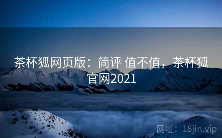 茶杯狐网页版:简评 值不值,茶杯狐官网2021 第2张 茶杯狐网页版:简评 值不值,茶杯狐官网2021 第2张