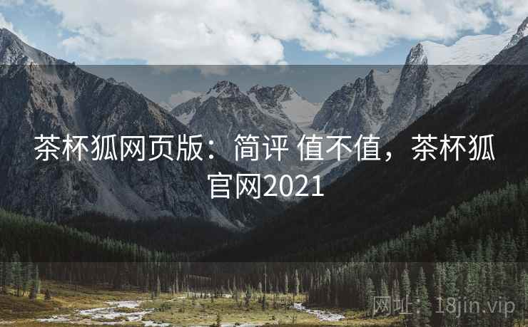 茶杯狐网页版:简评 值不值,茶杯狐官网2021 第1张 茶杯狐网页版:简评 值不值,茶杯狐官网2021 第1张