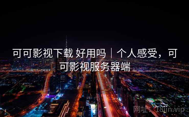 可可影视下载 好用吗|个人感受,可可影视服务器端 第2张 可可影视下载 好用吗|个人感受,可可影视服务器端 第2张