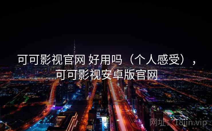 可可影视官网 好用吗(个人感受),可可影视安卓版官网 第1张 可可影视官网 好用吗(个人感受),可可影视安卓版官网 第1张