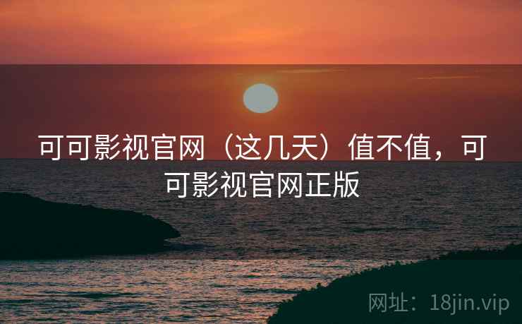 可可影视官网(这几天)值不值,可可影视官网正版 第1张 可可影视官网(这几天)值不值,可可影视官网正版 第1张